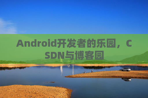Android开发者的乐园，CSDN与博客园