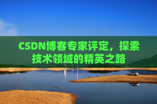 CSDN博客专家评定，探索技术领域的精英之路