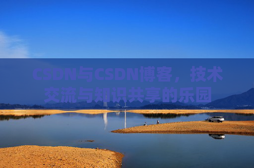 CSDN与CSDN博客，技术交流与知识共享的乐园
